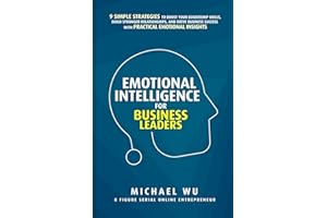 Emotional Intelligence for Business Leaders: 9 Simple Strategies To Boost Your Leadership Skills, Build Stronger Relationships, And Drive Business Success With Practical Emotional Insights