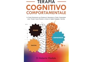 Terapia Cognitivo Comportamentale: La Guida Rivoluzionaria per Dominare la Depressione e l'Ansia, Comprendere come i Pensieri Creano Emozioni e ... vivere la vita con gioia e autostima, Band 1)