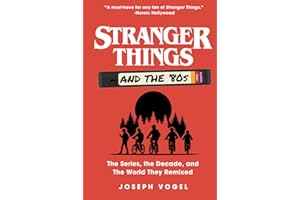 Stranger Things and the '80s: The Series, the Decade, and The World They Remixed