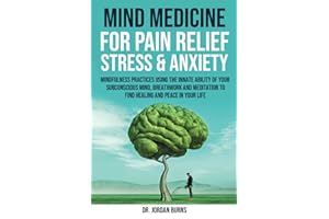 Mind Medicine For Pain Relief, Stress and Anxiety: Mindfulness Practices Using the Innate Ability of Your Subconscious Mind, Breathwork and Meditation to Find Healing and Peace in Your Life