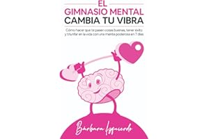 El Gimnasio Mental Cambia Tu Vibra: Como hacer que te pasen cosas buenas, tener éxito y triunfar en la vida con una mente poderosa en 7 días (MENTALIDAD)
