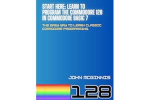 Start Here: Learn to Program the Commodore 128 in Commodore BASIC 7: The easy way to learn classic Commodore programming.