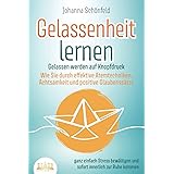 GELASSENHEIT LERNEN - Gelassen werden auf Knopfdruck: Wie Sie durch effektive Atemtechniken, Achtsamkeit und positive Glauben