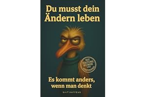 Du musst dein Ändern leben: Es kommt anders, wenn man denkt – und meistens genau dann, wenn man’s nicht geplant hat