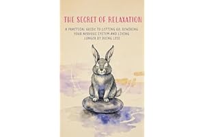 The Secret of Relaxation: A Practical Guide to Letting Go, Rewiring Your Nervous System, and Living Longer by Doing Less