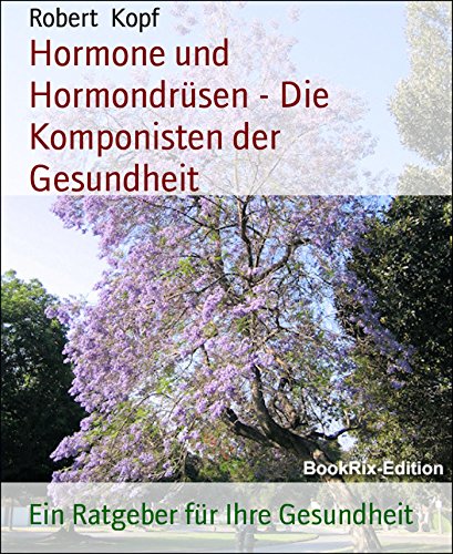 Hormone und Hormondrüsen - Die Komponisten der Gesundheit: Ein Ratgeber für Ihre Gesundheit