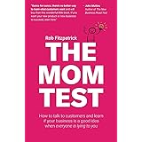 The Mom Test: How to talk to customers & learn if your business is a good idea when everyone is lying to you