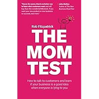 The Mom Test: How to talk to customers & learn if your business is a good idea when everyone is lying to you