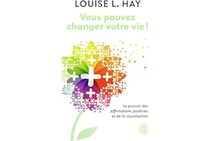 Vous pouvez changer votre vie ! Le pouvoir des affirmations positives et de la visualisation