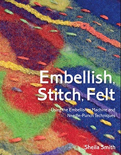 Télécharger Embellish, Stitch, Felt: Using the Embellisher Machine and Needle-Punch Techniques livre En ligne
