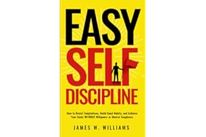Easy Self-Discipline: How to Resist Temptations, Build Good Habits, and Achieve Your Goals WITHOUT Will Power or Mental Toughness