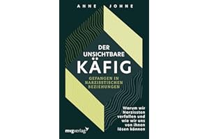 Der unsichtbare Käfig – gefangen in narzisstischen Beziehungen: Warum wir Narzissten verfallen und wie wir uns von ihnen lösen können | Wege aus der Sucht und Abhängigkeit