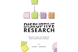 Disruptive Research: Discover Unmet User Needs That Drive Revolutionary Innovations