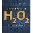 WASSERSTOFFPEROXID - Der Alleskoenner: Wie Sie Das Hochwirksame Heilmittel H2O2 Richtig Anwenden