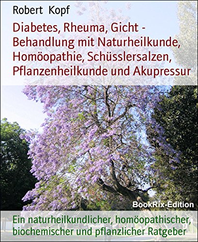 Diabetes, Rheuma, Gicht - Behandlung mit Naturheilkunde, Homöopathie, Schüsslersalzen, Pflanzenheilkunde und Akupressur: Ein naturheilkundlicher, homöopathischer, ... biochemischer und pflanzlicher Ratgeber