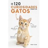 120 CURIOSIDADES sobre GATOS: Datos curiosos sobre los gatos, hechos sorprendentes y consejos pr&aacute;cticos para due&ntilde;os &mdash; ideal c