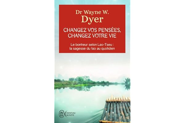 Changez vos pensées, changez votre vie: Le bonheur selon Lao-Tseu : la sagesse du tao au quotidien