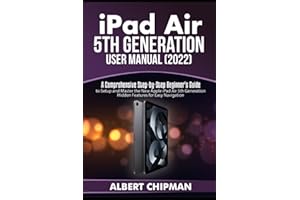 iPad Air 5th Generation User Manual (2022): A Comprehensive Step-by-Step Beginner's Guide to Setup and Master the New Apple iPad Air 5th Generation Hidden Features for Easy Navigation