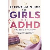 Parenting Guide for Girls with ADHD: Proven Tools to Reduce Outbursts and Create Daily Calm, While Building Focus, Connection