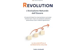 REVOLUTION – L’Evoluzione Naturale dell’Essere: 44 esercizi basati su neuroscienze e processi evolutivi per vivere con presenza autentica, padronanza di sé e relazioni generative