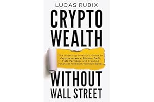 Crypto Wealth Without Wall Street: The Underdog Investor's Guide to Cryptocurrency, Bitcoin, DeFi, Yield Farming, and Creating Financial Freedom Without Banks