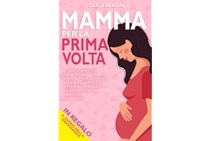 MAMMA PER LA PRIMA VOLTA: La miglior guida per future mamme. Tutto quello che devi sapere sulla tua prima gravidanza di settimana in settimana, sul parto e sui primi mesi di vita del bambino + REGALO