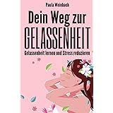 Dein Weg zur Gelassenheit - Gelassenheit lernen und Stress reduzieren: Wie du glücklicher, entspannter und positiver durch’s 