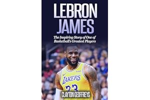 LeBron James: The Inspiring Story of One of Basketball's Greatest Players (Basketball Biography Books)