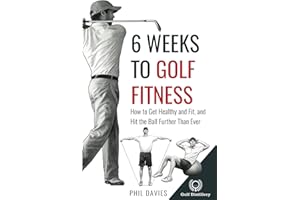 6 Weeks To Golf Fitness: How to Get Healthy And Fit, And Hit The Ball Further Than Ever!