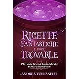 Ricette Fantastiche e Dove Trovarle: Cibi Dolci e Bevande Fantastiche dal mondo di Harry Potter