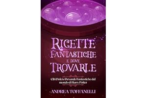Ricette Fantastiche e Dove Trovarle: Cibi Dolci e Bevande Fantastiche dal mondo di Harry Potter