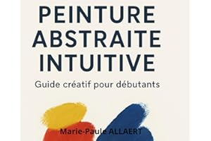 Peinture Abstraite Intuitive – Guide Créatif pour Débutants: Apprends à peindre librement, exprimer tes émotions et créer des œuvres uniques avec 5 exercices simples et inspirants