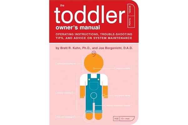 The Toddler Owner's Manual: Operating Instructions, Troubleshooting Tips, and Advice on System Maintenance