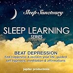 Beat Depression, Find Happiness & Reclaim Your Life: Sleep Learning, Guided Self Hypnosis, Meditation & Affirmations