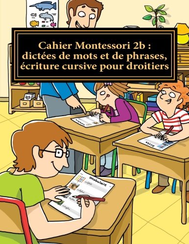 Download Cahier Montessori 2b : dictées de mots et de phrases, écriture cursive pour droitiers: Conforme aux programmes CP, CE1 et CE2 Download Cahier Montessori 2b : dictées de mots et de phrases, écriture cursive pour droitiers: Conforme aux programmes CP, CE1 et CE2