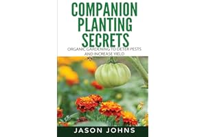 Companion Planting Secrets - Organic Gardening to Deter Pests and Increase Yield: Chemical Free Methods to Reduce Pests, Combat Diseases and Grow ... Volume 31 (Inspiring Gardening Ideas)