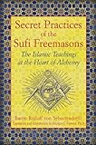 Secret Practices of the Sufi Freemasons: The Islamic Teachings at the Heart of Alchemy by 