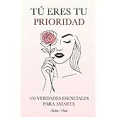 T&uacute; Eres tu Prioridad: 100 Verdades Esenciales para Amarte