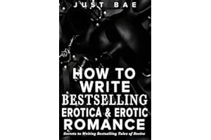 How to Write Bestselling Erotica & Erotic Romance: Secrets to Writing Bestselling Tales of Desire: 4 (Master Writing Romance Books to Chart-Topping Novels)