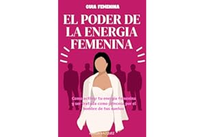 El Poder de la Energia Femenina: Como Activar Tu Energía Femenina Y Ser Tratada Como Princesa Por El Hombre De Tus Sueños Y Los Secretos Que No Quieren Que Conozcas (Spanish Edition)