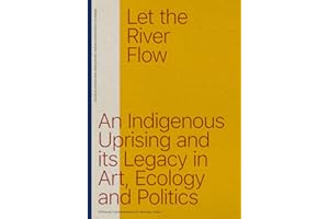 Let the River Flow: An Eco-Indigenous Uprising and its Legacies in Art and Politics