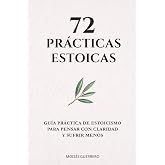 72 PR&Aacute;CTICAS ESTOICAS: Gu&iacute;a pr&aacute;ctica de estoicismo para pensar con claridad y sufrir menos (Colecci&oacute;n 72)