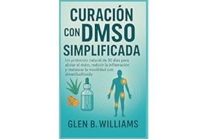 CURACIÓN CON DMSO SIMPLIFICADA: Un protocolo natural de 30 días para aliviar el dolor, reducir la inflamación y restaurar la movilidad con dimetilsulfóxido