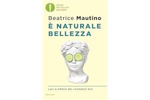 È naturale bellezza. Luci e ombre dei cosmetici bio (Oscar bestsellers wellness)