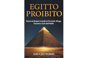 EGITTO PROIBITO: Storia ed Enigmi Irrisolti di Piramidi, Sfinge, Faraoni e Culti dell’Aldilà