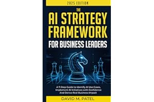 The AI Strategy Framework for Business Leaders: A 7-Step-Guide to Identify AI Use Cases, Implement AI Initiatives with Confidence and Derive Real ... (Generative AI & Chat GPT Mastery Series)