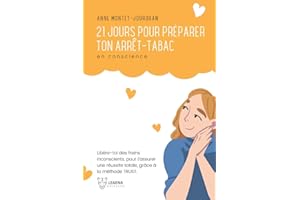 21 jours pour préparer ton arrêt-tabac en conscience: Libère-toi des freins inconscients, en amont de ton arrêt, pour t’assurer une réussite totale grâce à la méthode TRUST.