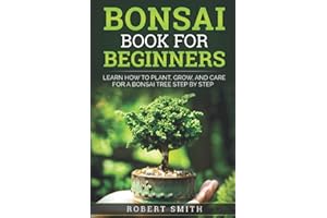 Bonsai Book for Beginners: Learn How to Plant, Grow, and Care for a Bonsai Tree Step by Step