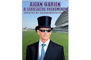 Aidan O'Brien: A Statistical Phenomenon: - Dive into the extraordinary career of Aidan O’Brien, one of horse racing’s most legendary trainers, in this meticulously detailed unofficial biography.
