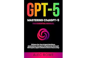 Mastering ChatGPT-5: The Essential Manual — 50 Done‑For‑You AI Agent Workflows, Automations, Prompts & Templates for Microsoft 365 Copilot, Zapier & Notion to Save 2 Hours a Day (GPT-5)